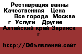 Реставрация ванны Качественная › Цена ­ 3 333 - Все города, Москва г. Услуги » Другие   . Алтайский край,Заринск г.